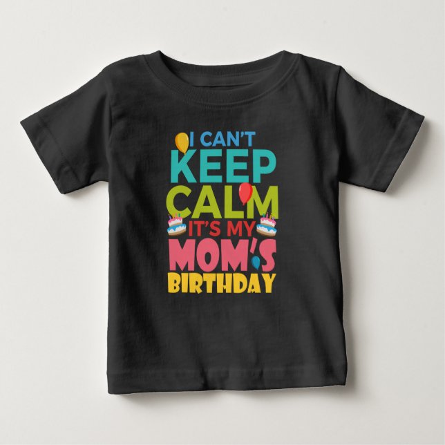I Cant Keep Calm Its My Moms Birthday Baby T-Shirt (Front)
