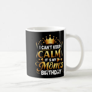 I Cant Keep Calm It's My Mom's Birthday Celebratio Coffee Mug