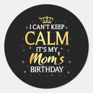 I Can'T Keep Calm It'S My Mum Bday Py Classic Round Sticker