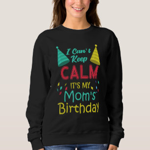 I Cant Keep Calm Its My Mum's Birthday Mum Quote Sweatshirt