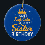 I Can't Keep Calm It's My Sister Birthday Happy Ceramic Tree Decoration<br><div class="desc">I Can't Keep Calm It's My Sister Birthday Happy Me Brother Gift. Perfect gift for your dad,  mum,  papa,  men,  women,  friend and family members on Thanksgiving Day,  Christmas Day,  Mothers Day,  Fathers Day,  4th of July,  1776 Independent day,  Veterans Day,  Halloween Day,  Patrick's Day</div>