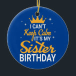 I Can't Keep Calm It's My Sister Birthday Happy Ceramic Tree Decoration<br><div class="desc">I Can't Keep Calm It's My Sister Birthday Happy Me Brother Gift. Perfect gift for your dad,  mum,  papa,  men,  women,  friend and family members on Thanksgiving Day,  Christmas Day,  Mothers Day,  Fathers Day,  4th of July,  1776 Independent day,  Veterans Day,  Halloween Day,  Patrick's Day</div>