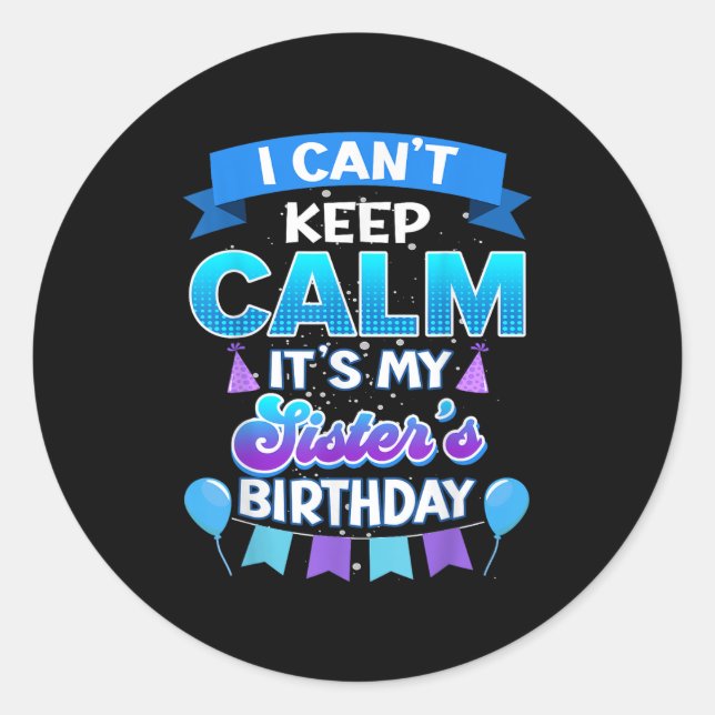 I Cant Keep Calm Its My Sister Birthday Shirt Bday Classic Round Sticker (Front)