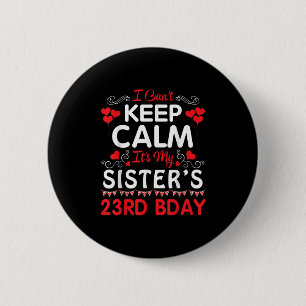 I Can't Keep Calm It's My Sister's 23rd Birthday H 6 Cm Round Badge