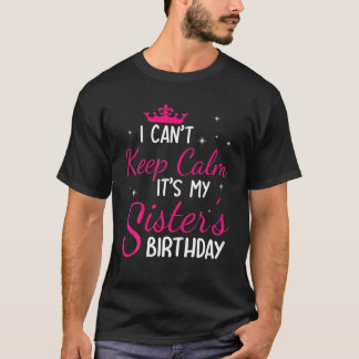 I Can't Keep Calm It's My Sister's Birthday Happy T-Shirt