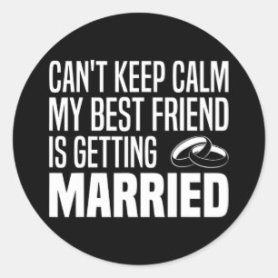 I Can't Keep Calm My Best Friend Is Getting Marrie Classic Round Sticker
