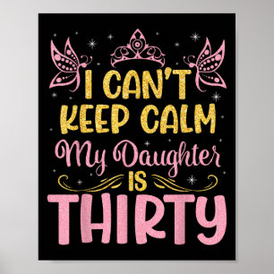 I Can't Keep Calm My Daughter Is 30 Years Old Happ Poster