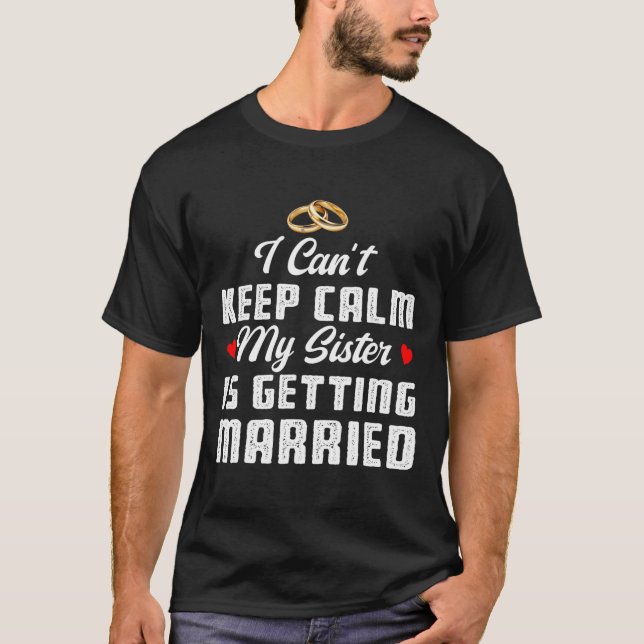 I Can't Keep Calm My Sister Is Getting Married Wed T-Shirt (Front)