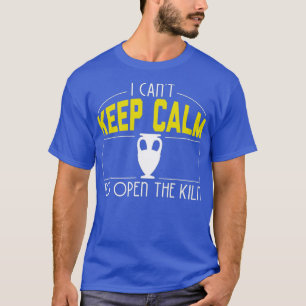 I Cant Keep Calm Need Open The Kiln Cool Pottery T-Shirt