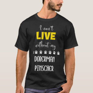 I Cant Live Without My Doberman Pinscher Doberman T-Shirt