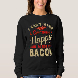 I Can't Make Everyone Happy I'm Not Bacon Sweatshirt