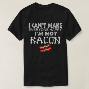 I Can't Make Everyone Happy I'm Not Bacon T-Shirt