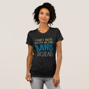 I Can't Math, So I'm in the Band Funny Music T-Shirt