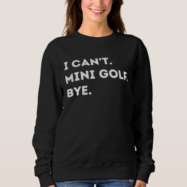 I Can't Mini Golf Bye Funny Golf Quote Men Women Sweatshirt (Front)