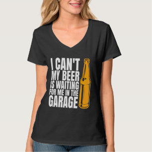 I Cant My Beer Is Waiting For Me In The Garage Gar T-Shirt
