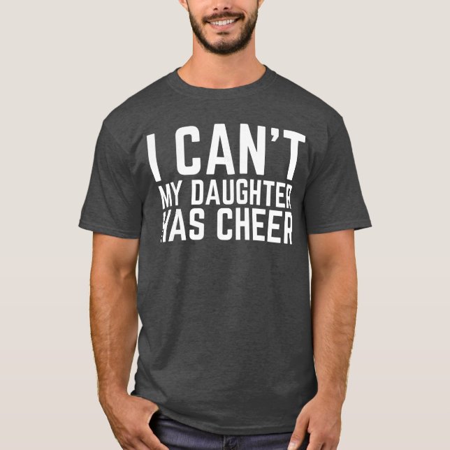 I Cant My Daughter Has Cheer Dad Cheerdad Cheerlea T-Shirt (Front)