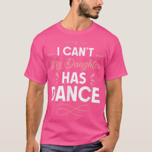I Can't My Daughter Has Dance 1119  T-Shirt
