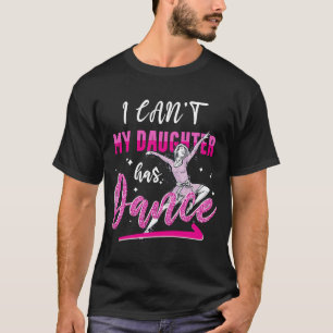I Can't My Daughter Has Dance  Dance Ballet Mum T-Shirt