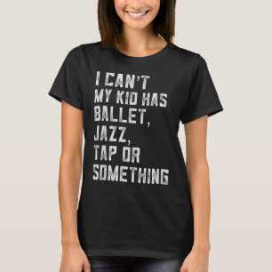 I Can't My Daughter Has Dance Tap Jazz Ballet Mom T-Shirt