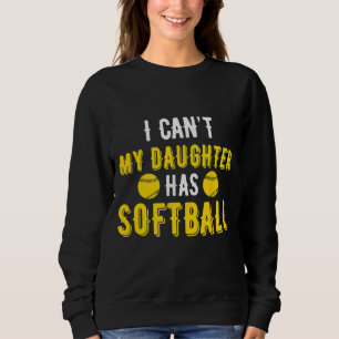 I Can't My Daughter Has Softball For Softball Sweatshirt