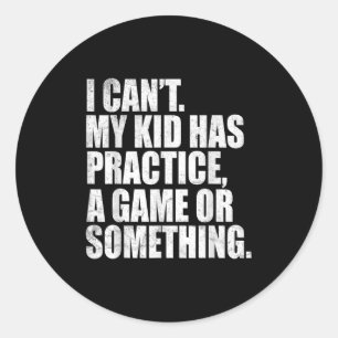 I Can't My Kid Has Practice A Game Or Soing Funny  Classic Round Sticker