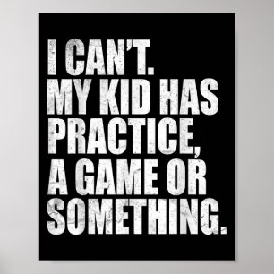 I Can't My Kid Has Practice A Game Or Soing Funny  Poster