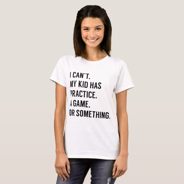 I cant my kid has practice a game or something gam T-Shirt (Front Full)