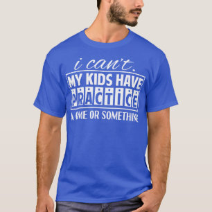 I Cant My Kids Has Practice A Game or Something 1 T-Shirt