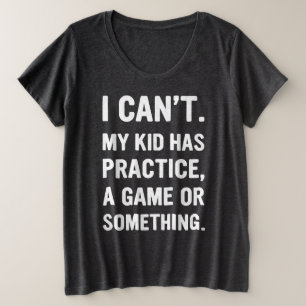 I Cant My Kids Has Practice a Game or Something. Plus Size T-Shirt