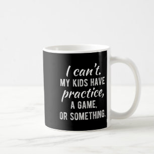 I Can't My Kids Have Practice A Game Or Soing Shir Coffee Mug
