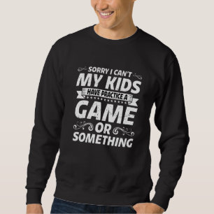 I Can't My Kids Have Practice A Game Or Something  Sweatshirt
