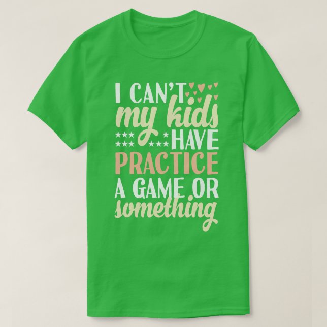 I cant My Kids Have Practice A Game Or Something T-Shirt (Design Front)