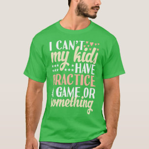 I cant My Kids Have Practice A Game Or Something T-Shirt