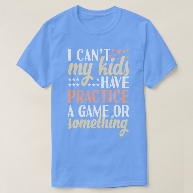 I cant My Kids Have Practice A Game Or Something T-Shirt (Design Front)