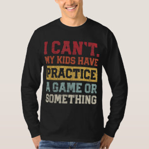 I Cant My Kids Have Practice A Game Or Something T-Shirt