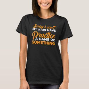 I Can't My Kids Have Practice A Game Or Something  T-Shirt