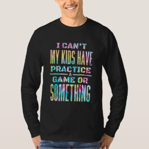 I Can'T My Kids Have Practice A Game Or Something  T-Shirt