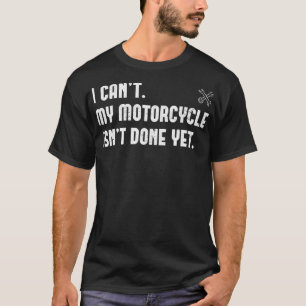 I Can't My Motorcycle Isn't Done Yet Funny Bike Me T-Shirt