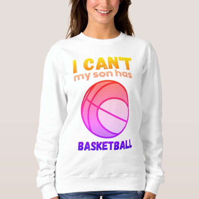 I can't My son has basketball Sweatshirt (Front)