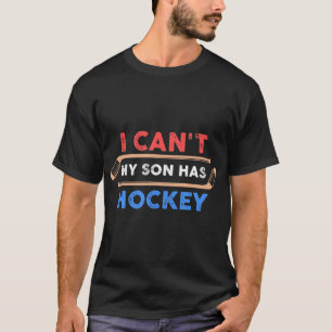 I Cant My Son Has HockeyHockey Dad Hockey Mum T-Shirt