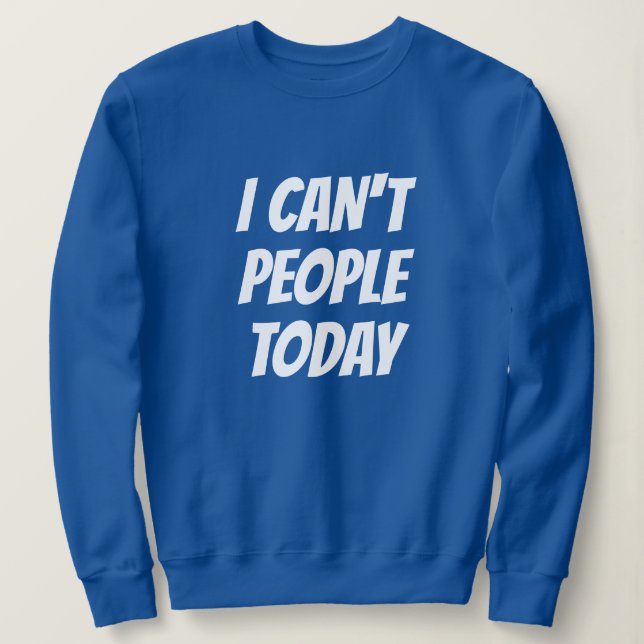 I Can't People Today Funny Sweatshirt (Design Front)