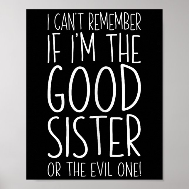 I Can't Remember If I'm The Good Sister Or The Evi Poster (Front)