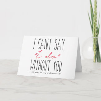 I can't say I do without you! Bridesmaid Proposal Card