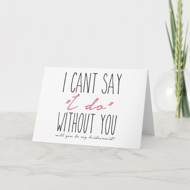 I can't say I do without you! Bridesmaid Proposal Card (Front)