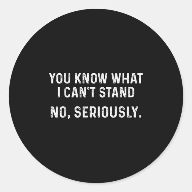 I Can't Stand It_ No, Seriously  Classic Round Sticker (Front)