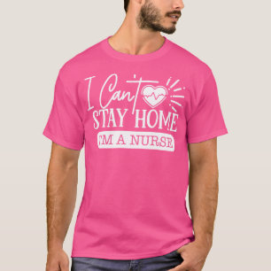 I Cant Stay At Home Im A Nurse T-Shirt