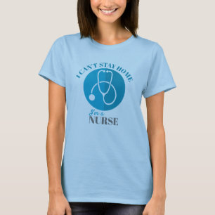 I Can't Stay Home I'm a Nurse Stethoscope T-Shirt