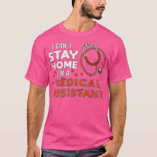I Cant Stay Home Medical Assistant Doctor Nurse T-Shirt