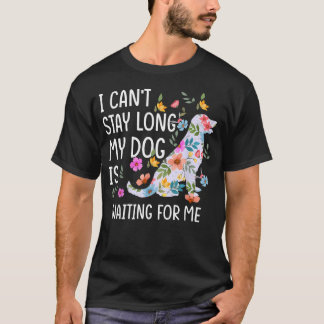I Can't Stay Long My Dog Is Waiting For Me Dog T-Shirt