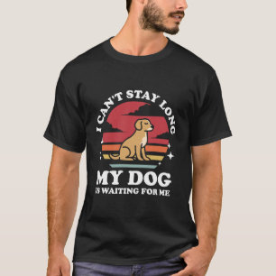 I Can't Stay Long My Dog is Waiting For Me T-Shirt